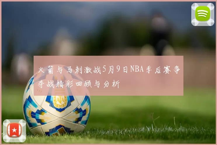 火箭与马刺激战5月9日NBA季后赛争夺战精彩回顾与分析