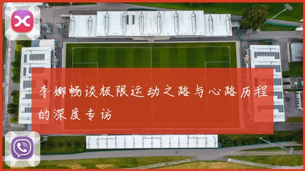 李娜畅谈极限运动之路与心路历程的深度专访
