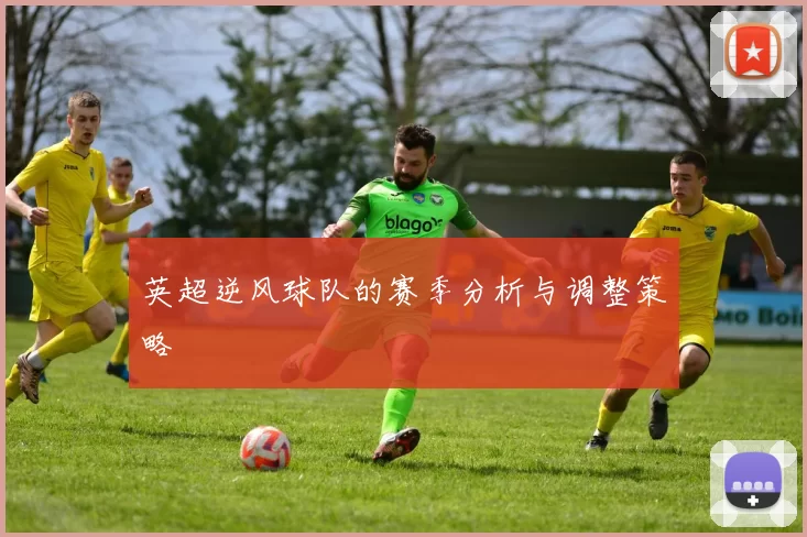 英超逆风球队的赛季分析与调整策略