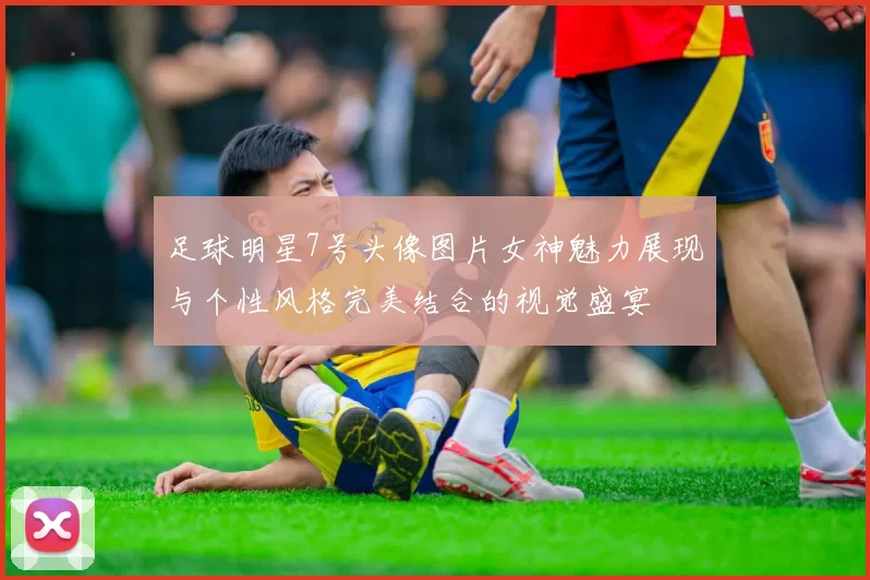足球明星7号头像图片女神魅力展现与个性风格完美结合的视觉盛宴