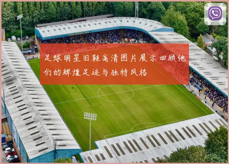 足球明星旧鞋高清图片展示回顾他们的辉煌足迹与独特风格