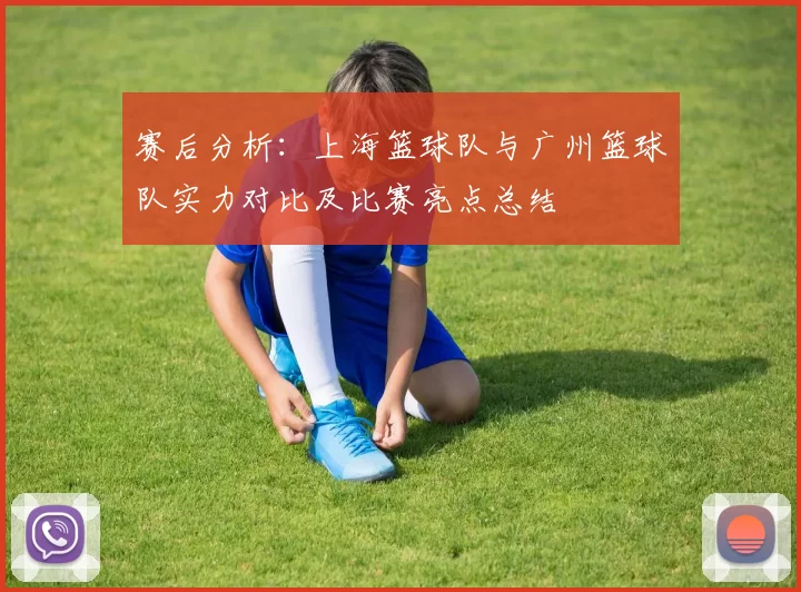 赛后分析：上海篮球队与广州篮球队实力对比及比赛亮点总结