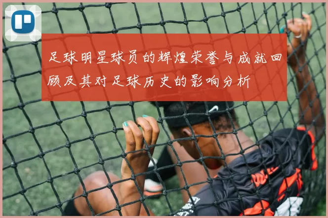 足球明星球员的辉煌荣誉与成就回顾及其对足球历史的影响分析
