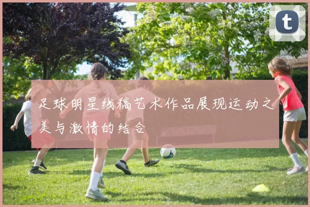 足球明星线稿艺术作品展现运动之美与激情的结合