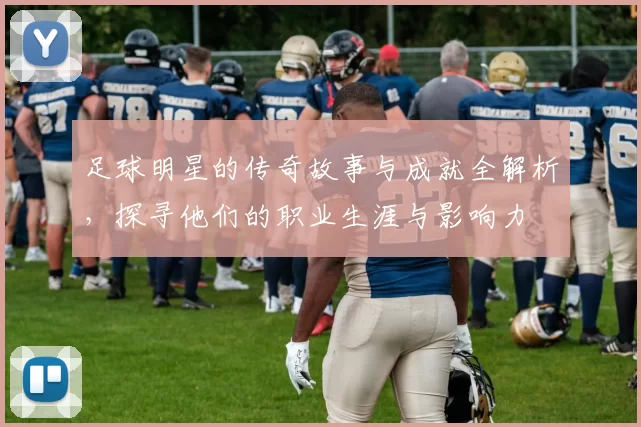 足球明星的传奇故事与成就全解析，探寻他们的职业生涯与影响力