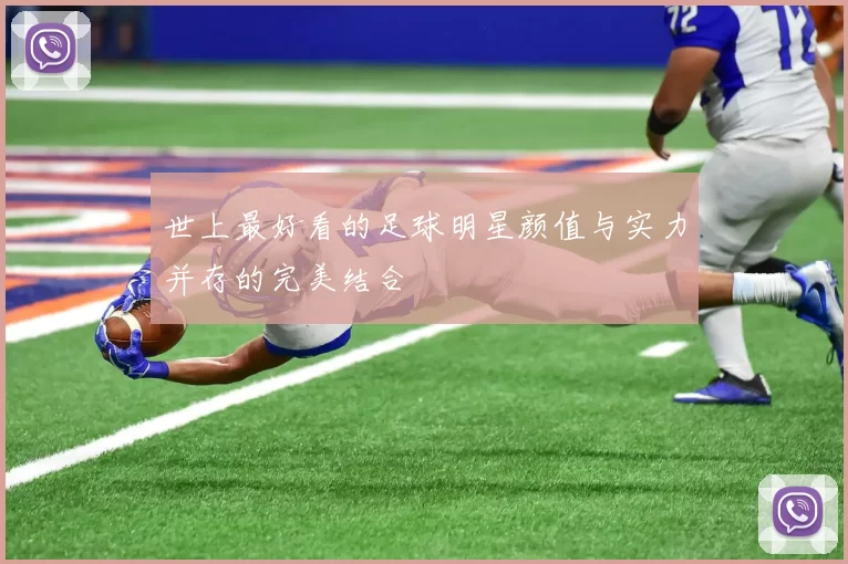 世上最好看的足球明星颜值与实力并存的完美结合