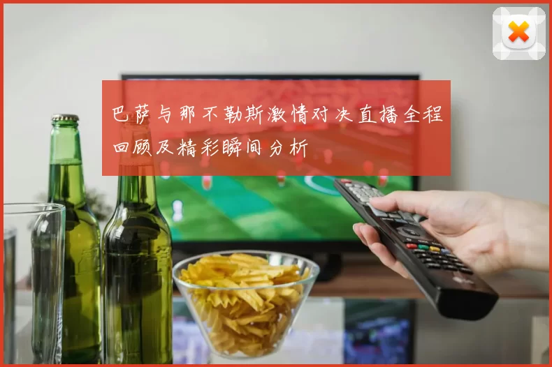 巴萨与那不勒斯激情对决直播全程回顾及精彩瞬间分析