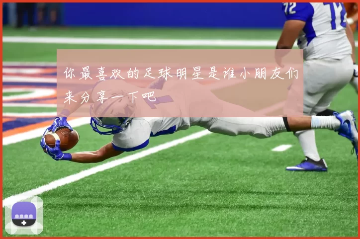 你最喜欢的足球明星是谁小朋友们来分享一下吧