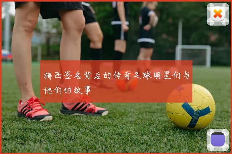 梅西签名背后的传奇足球明星们与他们的故事
