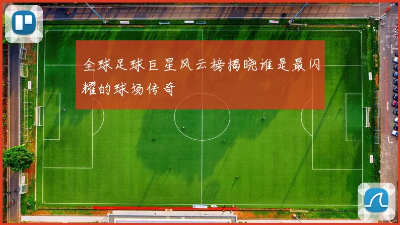 全球足球巨星风云榜揭晓谁是最闪耀的球场传奇