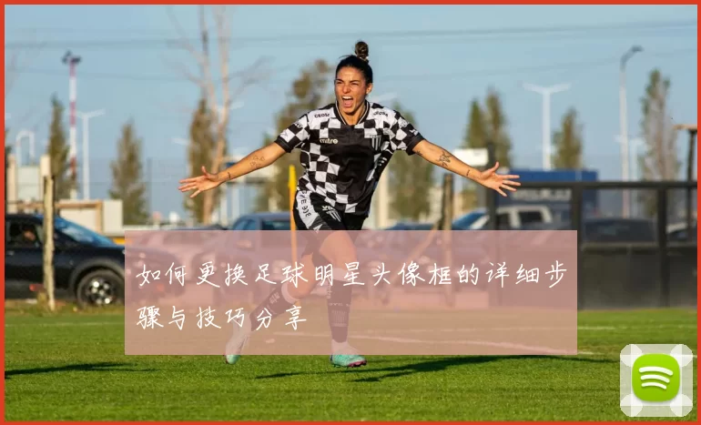 如何更换足球明星头像框的详细步骤与技巧分享