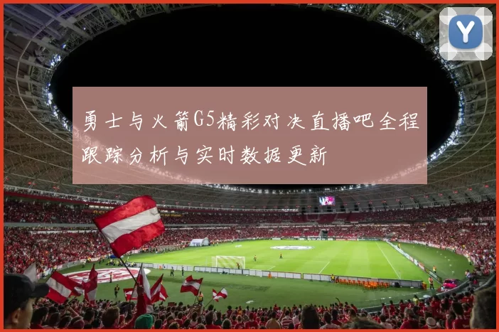 勇士与火箭G5精彩对决直播吧全程跟踪分析与实时数据更新