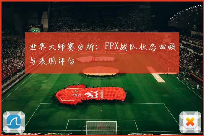 世界大师赛分析：FPX战队状态回顾与表现评估