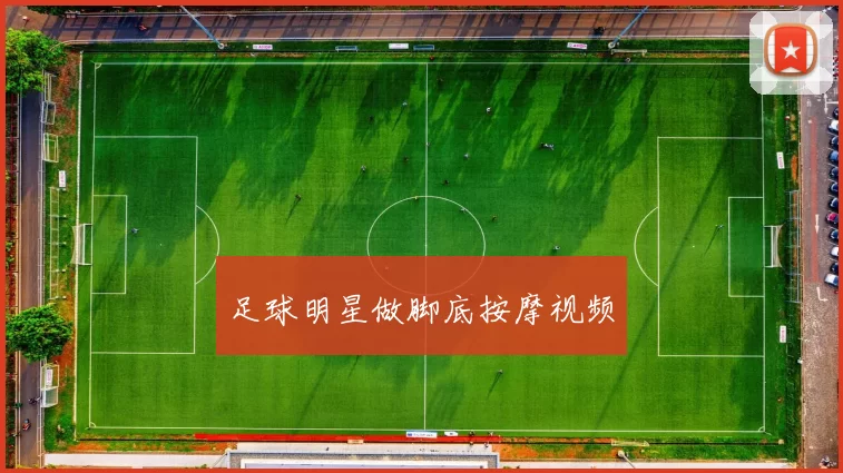 足球明星做脚底按摩视频