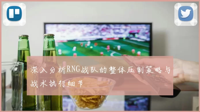 深入分析RNG战队的整体压制策略与战术执行细节