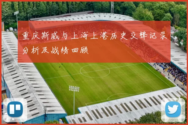 重庆斯威与上海上港历史交锋记录分析及战绩回顾