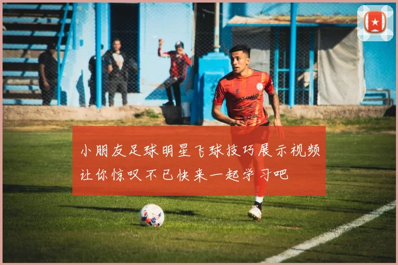 小朋友足球明星飞球技巧展示视频让你惊叹不已快来一起学习吧