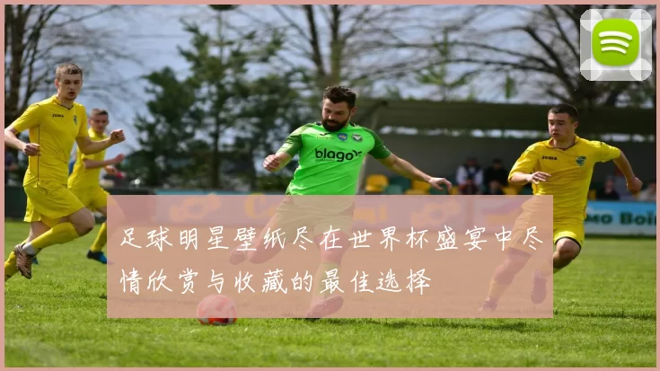 足球明星壁纸尽在世界杯盛宴中尽情欣赏与收藏的最佳选择