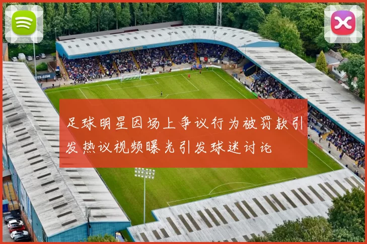 足球明星因场上争议行为被罚款引发热议视频曝光引发球迷讨论