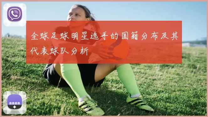 全球足球明星选手的国籍分布及其代表球队分析
